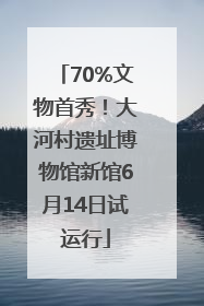 70%文物首秀！大河村遗址博物馆新馆6月14日试运行