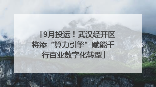9月投运！武汉经开区将添“算力引擎”赋能千行百业数字化转型