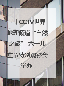 CCTV世界地理频道“自然之旅” 六一儿童节特别观影会举办