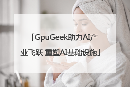 GpuGeek助力AI产业飞跃 重塑AI基础设施