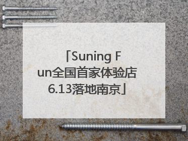 Suning Fun全国首家体验店6.13落地南京