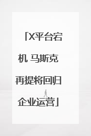 X平台宕机 马斯克再提将回归企业运营